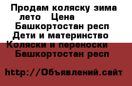 Продам коляску зима-лето › Цена ­ 2 000 - Башкортостан респ. Дети и материнство » Коляски и переноски   . Башкортостан респ.